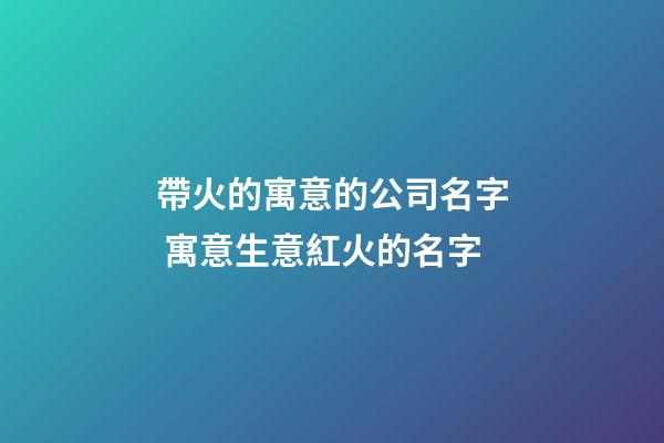 帶火的寓意的公司名字 寓意生意紅火的名字-第1張-公司起名-玄機派